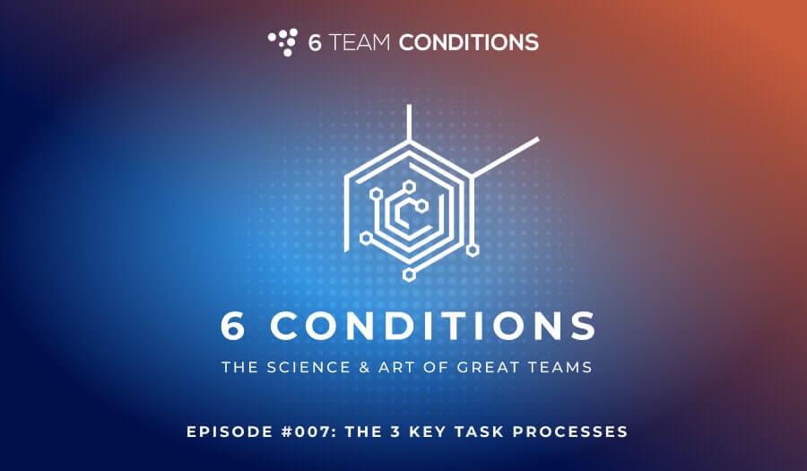 Episode #007: The 3 Key Task Processes | 6 Team Conditions